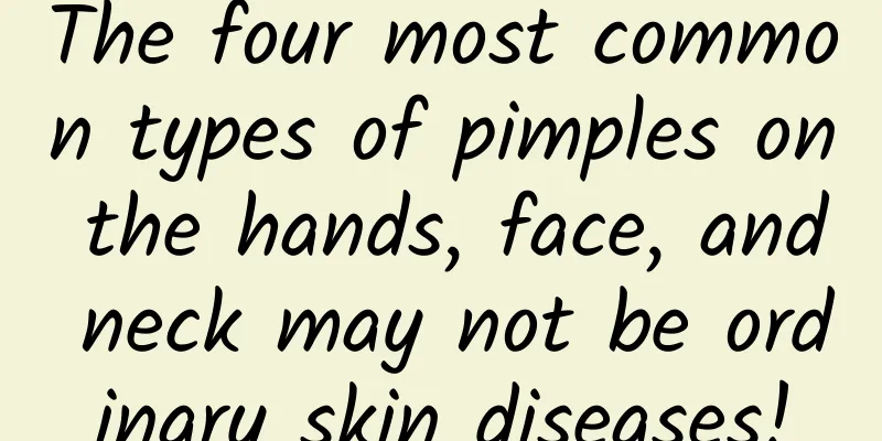 The four most common types of pimples on the hands, face, and neck may not be ordinary skin diseases!