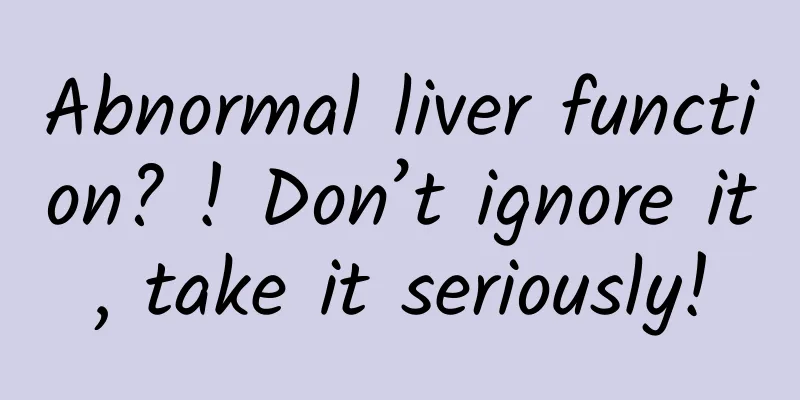 Abnormal liver function? ! Don’t ignore it, take it seriously!