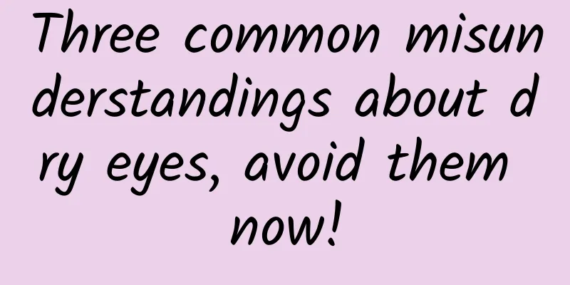 Three common misunderstandings about dry eyes, avoid them now!