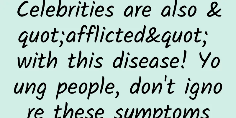 Celebrities are also "afflicted" with this disease! Young people, don't ignore these symptoms
