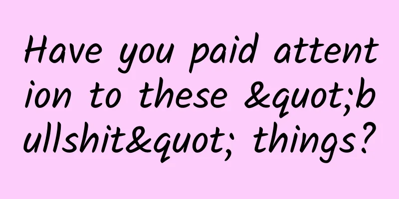 Have you paid attention to these "bullshit" things?