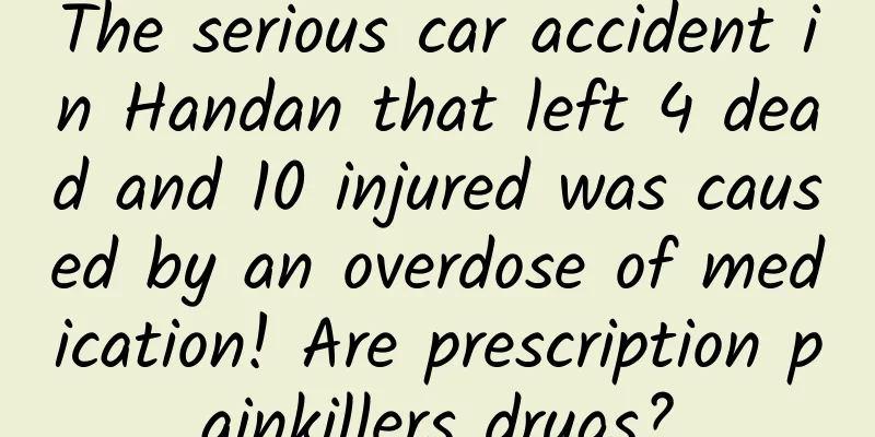 The serious car accident in Handan that left 4 dead and 10 injured was caused by an overdose of medication! Are prescription painkillers drugs?
