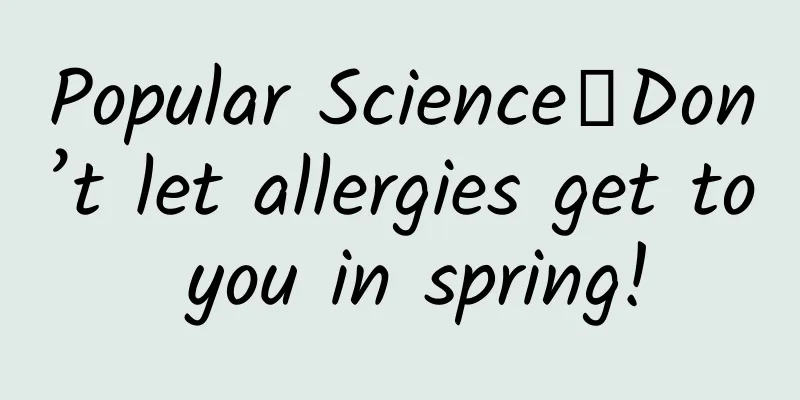 Popular Science丨Don’t let allergies get to you in spring!