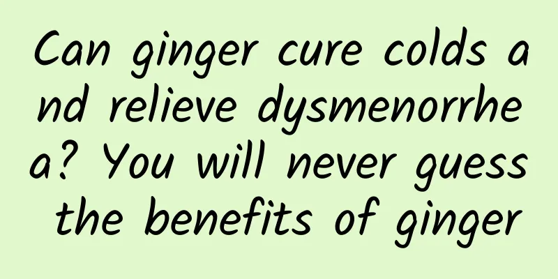 Can ginger cure colds and relieve dysmenorrhea? You will never guess the benefits of ginger