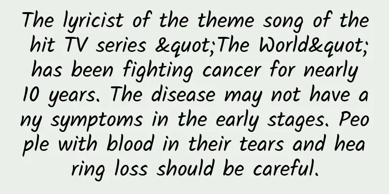 The lyricist of the theme song of the hit TV series "The World" has been fighting cancer for nearly 10 years. The disease may not have any symptoms in the early stages. People with blood in their tears and hearing loss should be careful.