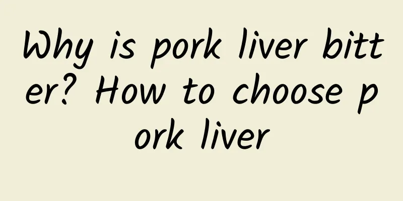 Why is pork liver bitter? How to choose pork liver
