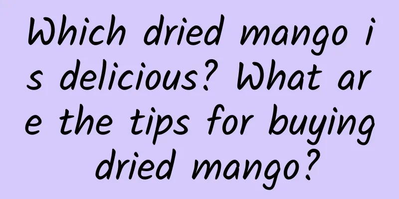 Which dried mango is delicious? What are the tips for buying dried mango?