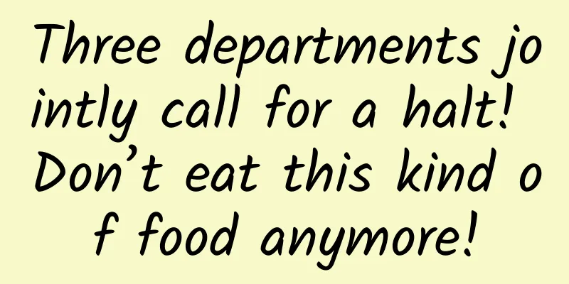Three departments jointly call for a halt! Don’t eat this kind of food anymore!