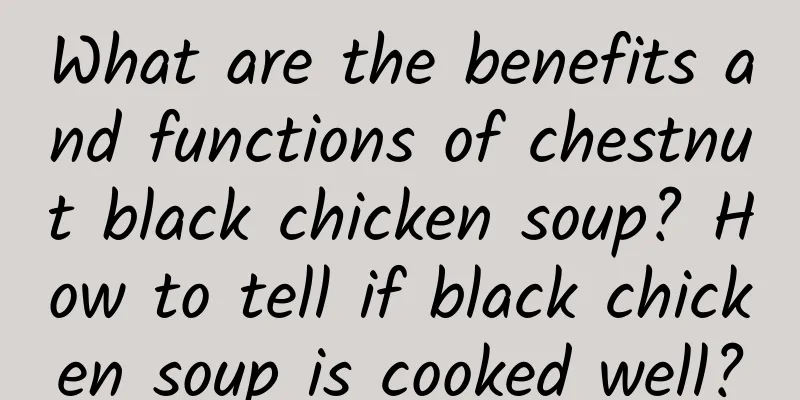 What are the benefits and functions of chestnut black chicken soup? How to tell if black chicken soup is cooked well?