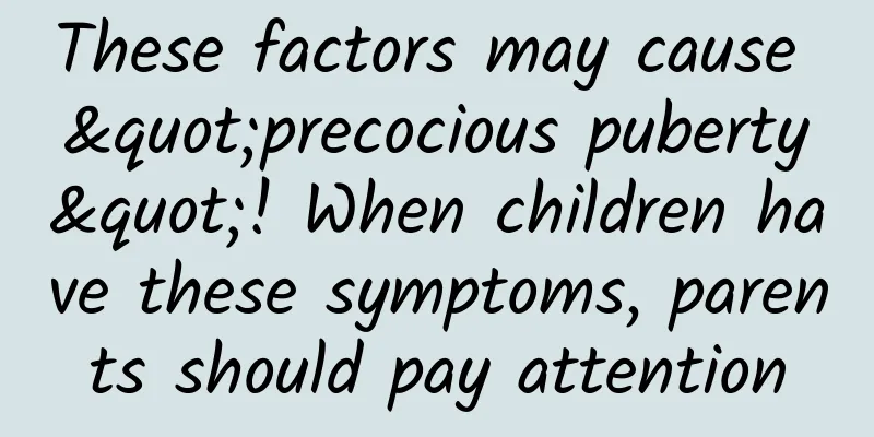 These factors may cause "precocious puberty"! When children have these symptoms, parents should pay attention
