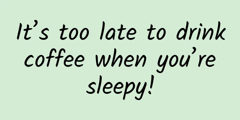 It’s too late to drink coffee when you’re sleepy!