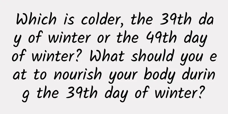 Which is colder, the 39th day of winter or the 49th day of winter? What should you eat to nourish your body during the 39th day of winter?