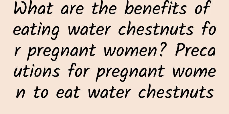 What are the benefits of eating water chestnuts for pregnant women? Precautions for pregnant women to eat water chestnuts