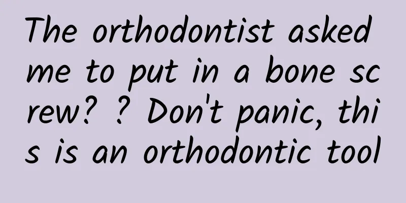 The orthodontist asked me to put in a bone screw? ? Don't panic, this is an orthodontic tool