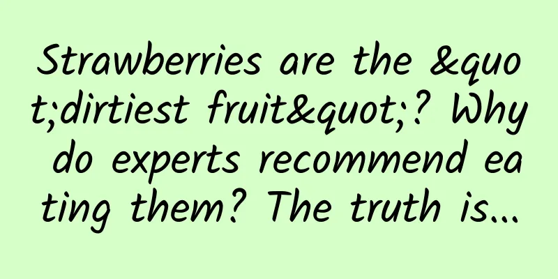 Strawberries are the "dirtiest fruit"? Why do experts recommend eating them? The truth is...