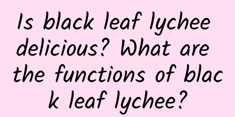 Is black leaf lychee delicious? What are the functions of black leaf lychee?