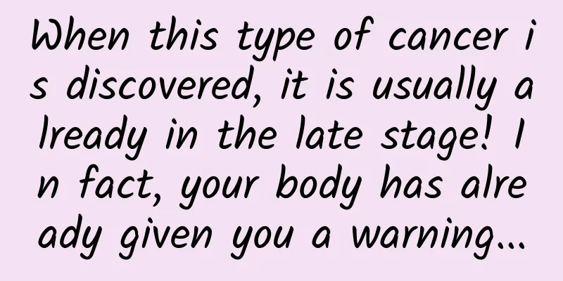 When this type of cancer is discovered, it is usually already in the late stage! In fact, your body has already given you a warning...