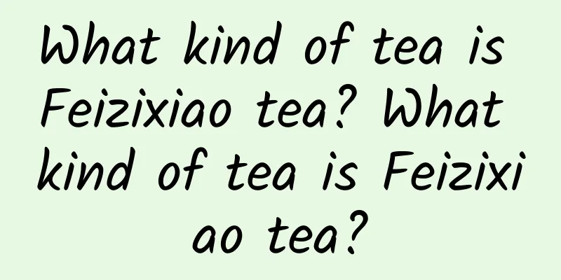 What kind of tea is Feizixiao tea? What kind of tea is Feizixiao tea?