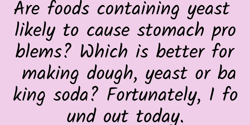 Are foods containing yeast likely to cause stomach problems? Which is better for making dough, yeast or baking soda? Fortunately, I found out today.