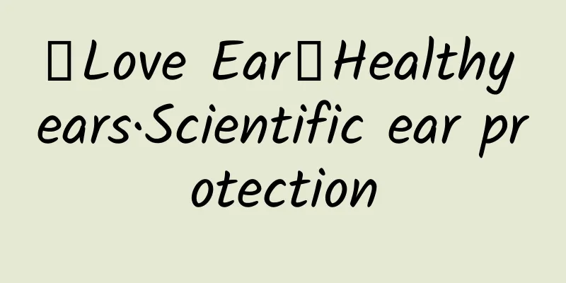 【Love Ear】Healthy ears·Scientific ear protection