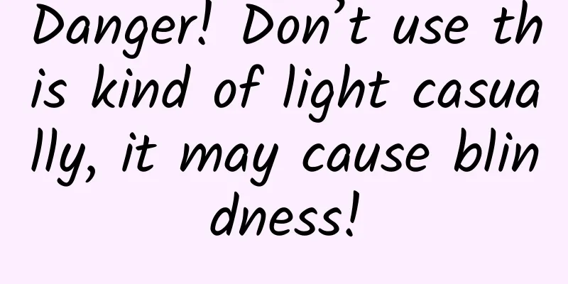 Danger! Don’t use this kind of light casually, it may cause blindness!