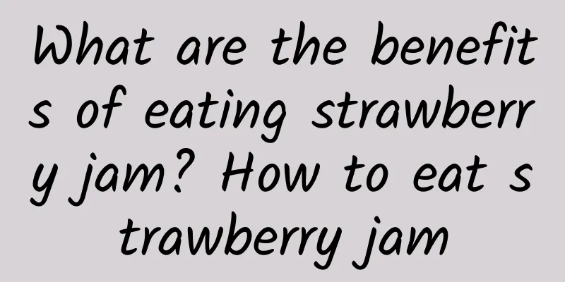 What are the benefits of eating strawberry jam? How to eat strawberry jam