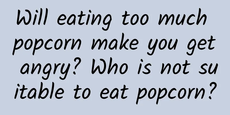 Will eating too much popcorn make you get angry? Who is not suitable to eat popcorn?