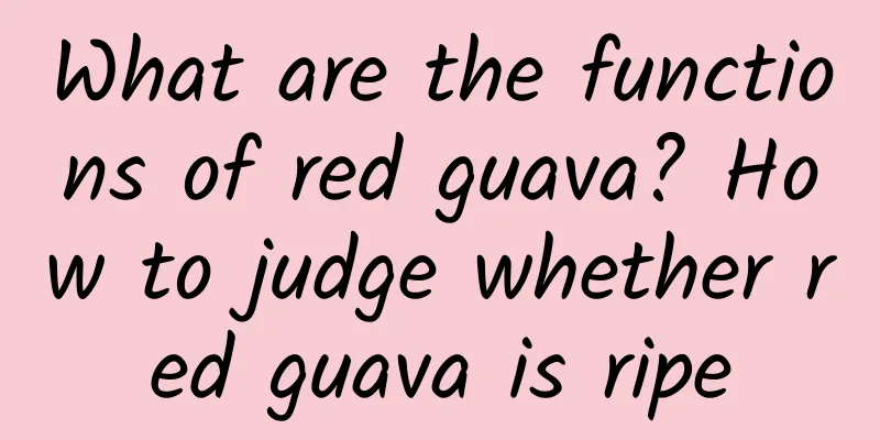 What are the functions of red guava? How to judge whether red guava is ripe