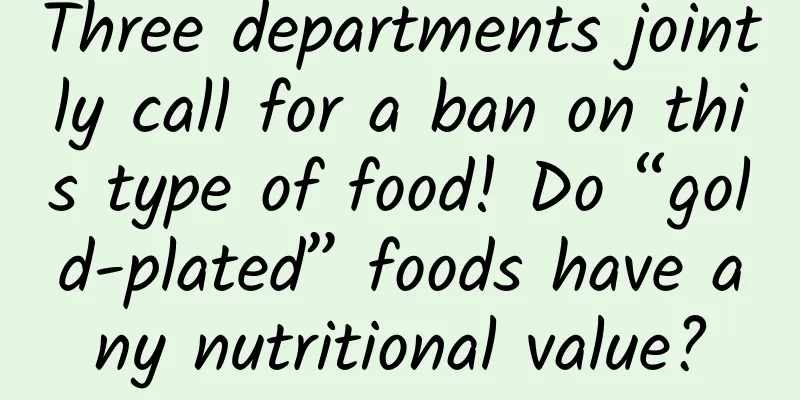 Three departments jointly call for a ban on this type of food! Do “gold-plated” foods have any nutritional value?