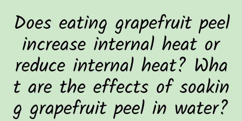 Does eating grapefruit peel increase internal heat or reduce internal heat? What are the effects of soaking grapefruit peel in water?