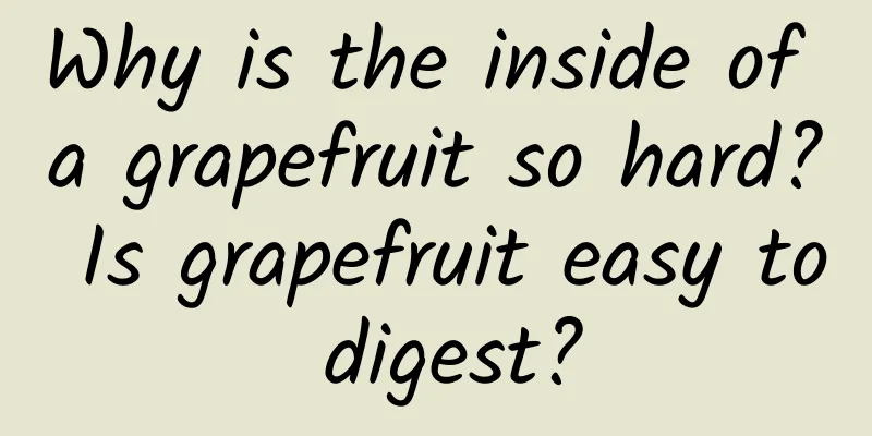 Why is the inside of a grapefruit so hard? Is grapefruit easy to digest?