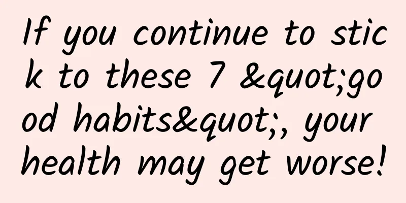 If you continue to stick to these 7 "good habits", your health may get worse!