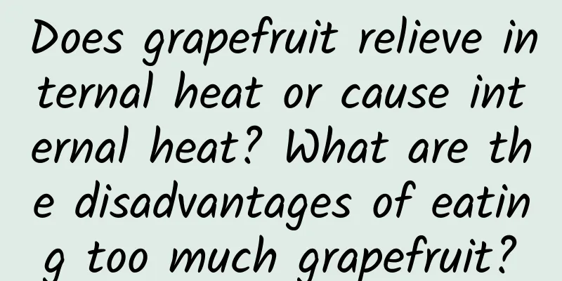 Does grapefruit relieve internal heat or cause internal heat? What are the disadvantages of eating too much grapefruit?