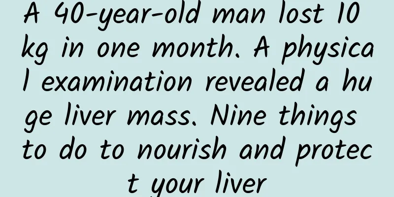 A 40-year-old man lost 10 kg in one month. A physical examination revealed a huge liver mass. Nine things to do to nourish and protect your liver
