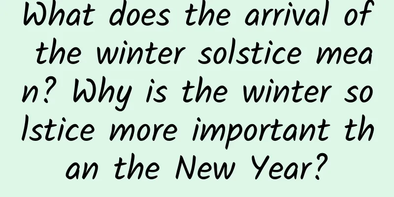 What does the arrival of the winter solstice mean? Why is the winter solstice more important than the New Year?