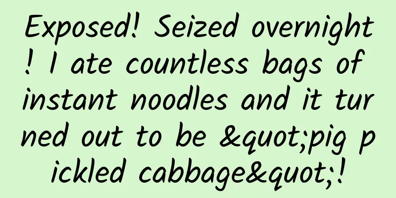 Exposed! Seized overnight! I ate countless bags of instant noodles and it turned out to be "pig pickled cabbage"!