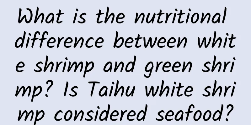 What is the nutritional difference between white shrimp and green shrimp? Is Taihu white shrimp considered seafood?