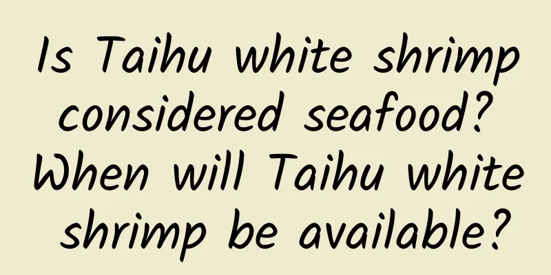 Is Taihu white shrimp considered seafood? When will Taihu white shrimp be available?