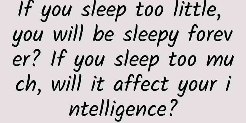 If you sleep too little, you will be sleepy forever? If you sleep too much, will it affect your intelligence?
