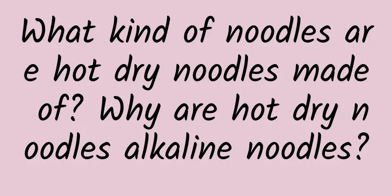What kind of noodles are hot dry noodles made of? Why are hot dry noodles alkaline noodles?