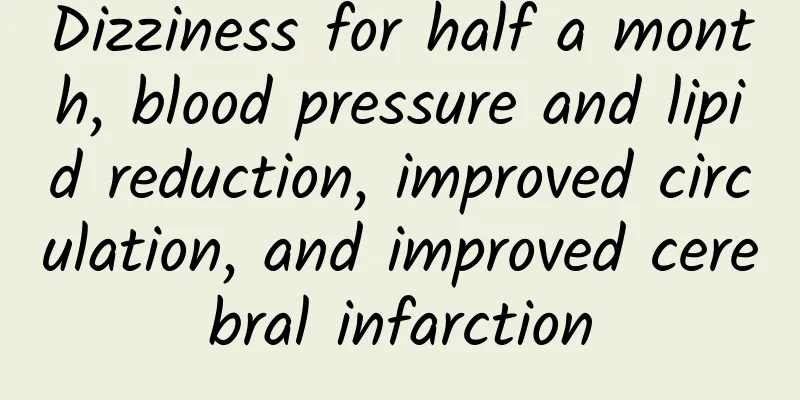 Dizziness for half a month, blood pressure and lipid reduction, improved circulation, and improved cerebral infarction