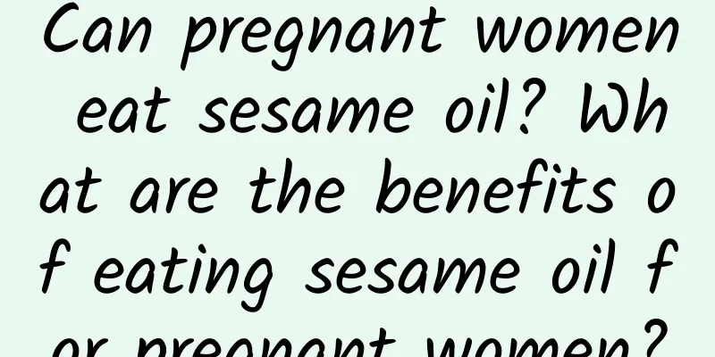 Can pregnant women eat sesame oil? What are the benefits of eating sesame oil for pregnant women?