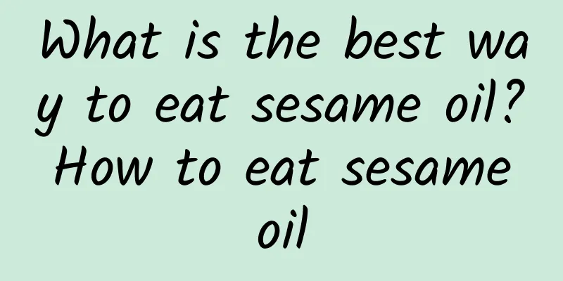 What is the best way to eat sesame oil? How to eat sesame oil