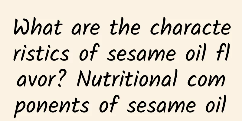 What are the characteristics of sesame oil flavor? Nutritional components of sesame oil
