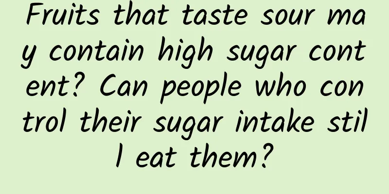 Fruits that taste sour may contain high sugar content? Can people who control their sugar intake still eat them?