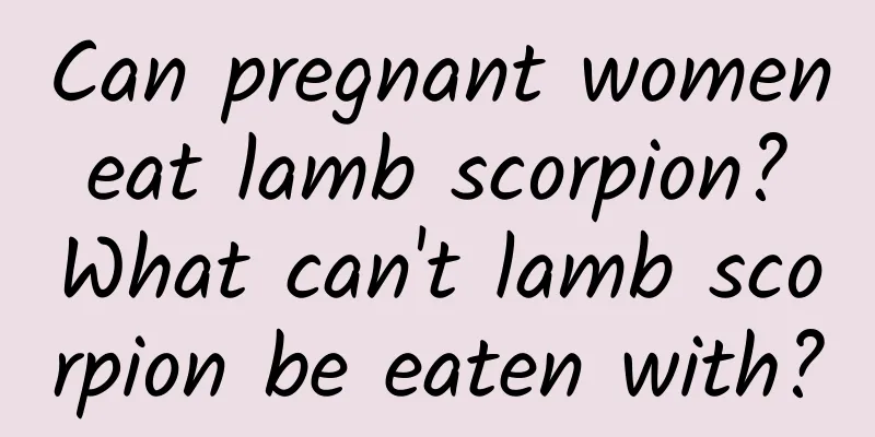 Can pregnant women eat lamb scorpion? What can't lamb scorpion be eaten with?