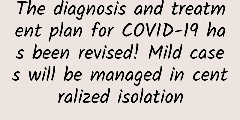 The diagnosis and treatment plan for COVID-19 has been revised! Mild cases will be managed in centralized isolation
