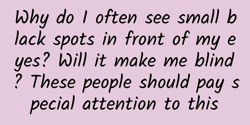 Why do I often see small black spots in front of my eyes? Will it make me blind? These people should pay special attention to this