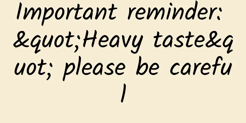 Important reminder: "Heavy taste" please be careful