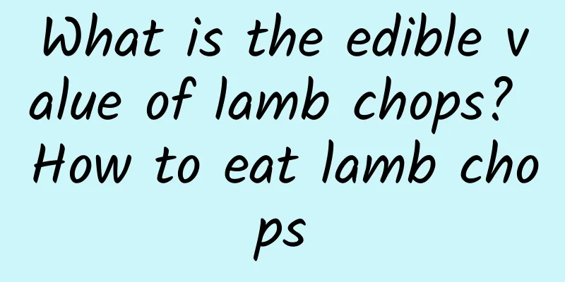 What is the edible value of lamb chops? How to eat lamb chops